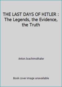 THE LAST DAYS OF HITLER : The Legends, the Evidence, the Truth by Anton Joachimsthaler - 1999