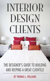 Interior Design Clients : The Designer's Guide to Building and Keeping a Great Clientele