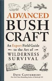 Advanced Bushcraft: An Expert Field Guide to the Art of Wilderness Survival (Bushcraft Survival...