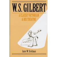 W. S. Gilbert : a Classic Victorian and His Theatre