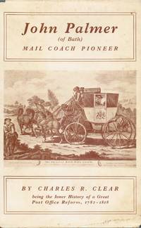 John Palmer of Bath Mail Coach Pioneer Being the Inner History of a Great  Post Office Reform, 1782-1818 by Clear, Charles R - 1955