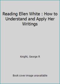 Reading Ellen White : How to Understand and Apply Her Writings