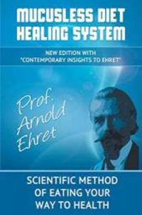 Mucusless Diet Healing System: Scientific Method of Eating Your Way to Health by Arnold Ehret - 2013-07-02