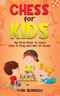 Chess for Kids: My First Book To Learn How To Play Chess: Unlimited Fun for 8-12 Beginners: Rules...