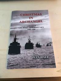 Christmas in Archangel: A Memoir of Life in the Merchant Navy, 1939-1946 by Ivan Hall - 2009