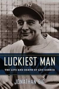 Luckiest Man : The Life and Death of Lou Gehrig