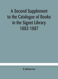 A Second Supplement To The Catalogue Of Books In The Signet Library 1882-1887 With A Subject...