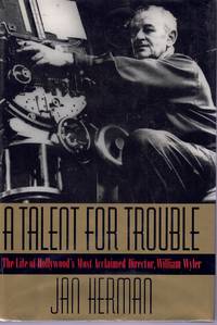 A TALENT FOR TROUBLE The Life of Hollywood&#039;s Most Acclaimed Director,  William Wyler by Herman, Jan - 1996