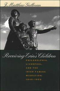 Receiving Erin's Children: Philadelphia, Liverpool, and the Irish Famine Migration, 1845-1855