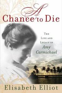 A Chance to Die : The Life and Legacy of Amy Carmichael
