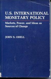 U.S. International Monetary Policy Markets, Power, and Ideas as Sources of Change by Odell, John S - 1982