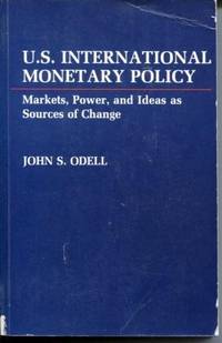 U.S. International Monetary Policy  Markets, Power, and Ideas as Sources  of Change by Odell, John S - 1982