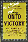 On To Victory Propaganda Plays of the Woman Suffrage Movement