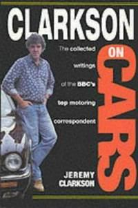 Clarkson on Cars : Writings and Rantings of the Bbc&#039;s Top Motoring Correspondent by Clarkson, Jeremy - 1995