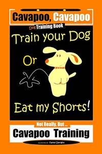 Cavapoo, Cavapoo Dog Training Book, Train Your Dog Or Eat My Shorts! Not Really But... Cavapoo...