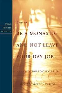 How to Be a Monastic and Not Leave Your Day Job : An Invitation to Oblate Life