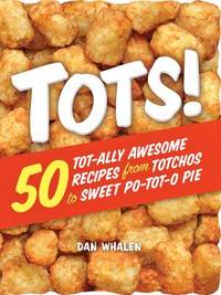 Tots! : 50 Tot-Ally Awesome Recipes from Totchos to Sweet Po-tot-o Pie