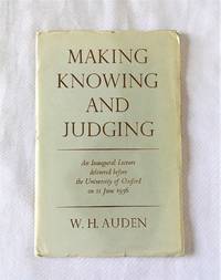 Making Knowing and Judging: An Inaugural Lecture Delivered Before the University of Oxford on 11 June 1956 by Auden, W. H - 1956