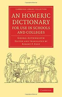 An Homeric Dictionary for Use in Schools and Colleges: From the German of Dr Georg Autenrieth
