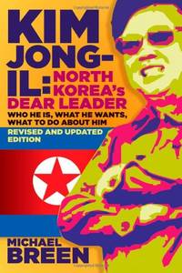 Kim Jong-Il, North Korea's Dear Leader: Who He is, What He Wants, What to Do About Him,...