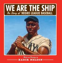 We Are the Ship : The Story of Negro League Baseball by Kadir Nelson - 2008