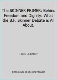 The SKINNER PRIMER: Behind Freedom and Dignity: What the B.F. Skinner Debate is All About.