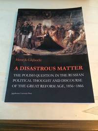image of A Disastrous Matter: The Polish Question in the Russian Political Thought and Discourse of the Great Reform Age, 1856-1866