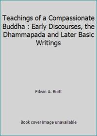 Teachings of a Compassionate Buddha : Early Discourses, the Dhammapada and Later Basic Writings