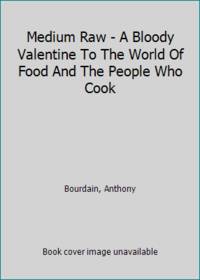 Medium Raw - A Bloody Valentine To The World Of Food And The People Who Cook by Bourdain, Anthony - 2010