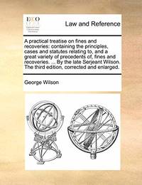 A Practical Treatise on Fines and Recoveries: Containing the Principles, Cases and Statutes...