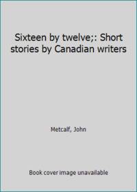 Sixteen by twelve;: Short stories by Canadian writers
