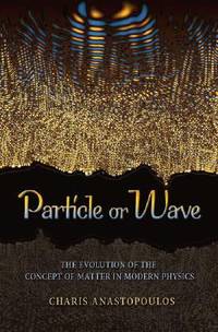 Particle or Wave : The Evolution of the Concept of Matter in Modern Physics