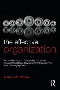 The Effective Organization Practical Application of Complexity Theory and Organizational Design to Maximize Performance in the Face of Emerging Events.