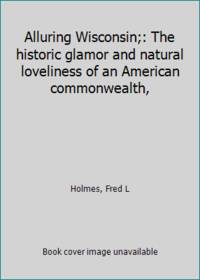 image of Alluring Wisconsin;: The historic glamor and natural loveliness of an American commonwealth,