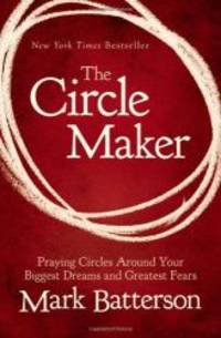 The Circle Maker: Praying Circles Around Your Biggest Dreams and Greatest Fears by Mark Batterson - 2011-07-06