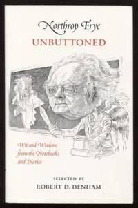 Northrop Frye Unbuttoned, Wit and Wisdom from the Notebooks and Diaries by Frye, Northrop - 2004