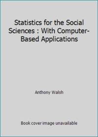 Statistics for the Social Sciences : With Computer-Based Applications by Anthony Walsh - 1997