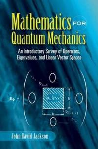 Mathematics for Quantum Mechanics : An Introductory Survey of Operators Eigenvalues and Linear Vector Spaces