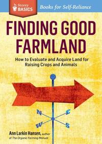 Finding Good Farmland: How to Evaluate and Acquire Land for Raising Crops and Animals. A Storey...