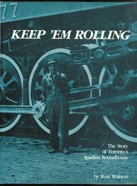 image of KEEP 'EM ROLLING: THE STORY OF TORONTO'S SPADINA ROUNDHOUSE AS SEEN THROUGH THE CAMERA OF HARRY WATSON 1923-1966.