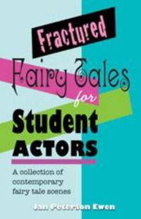 Fractured Fairy Tales for Student Actors : A Collection of Contemporary Fairy Tale Scenes