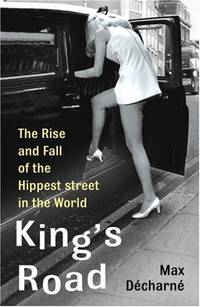 King&#039;s Road: The Rise and Fall of the Hippest Street in the World by Max DÃ�Â©charnÃ�Â©