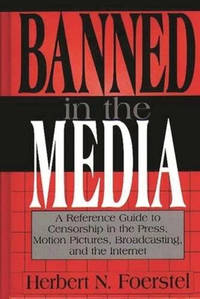 Banned in the Media: A Reference Guide to Censorship in the Press, Motion Pictures, Broadcasting,...