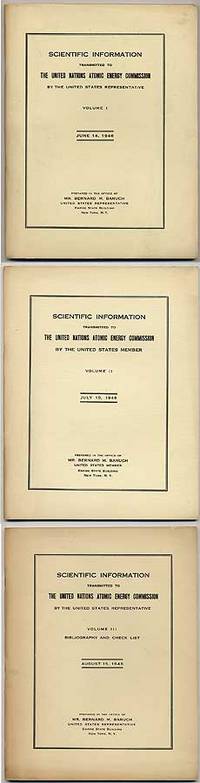 Scientific Information Transmitted to the United Nations Atomic Energy Commission by the United States Representative. Volume I. June 14, 1946. Prepared in the office of Mr. Bernard M. Baruch United States Representative. [with]: Scientific Information Transmitted to the United Nations Atomic Energy Commission by the United States Member. Volume II. July 10, 1946. Prepared in the office of Mr. Bernard M. Baruch United States Member. [with]: Scientific Information Transmitted to the United Nations Atomic Energy Commission by the United States Representative. Volume III. August 15, 1946. Prepared in the office of Mr. Bernard M. Baruch United States Representative [THREE VOLUMES]