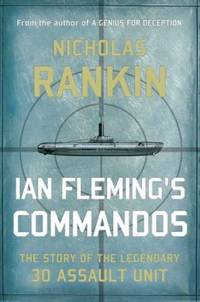 Ian Fleming&#039;s Commandos : The Story of the Legendary 30 Assault Unit by Nicholas Rankin - 2011