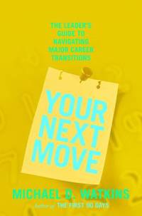 Your Next Move: The Leader&#039;s Guide to Navigating Major Career Transitions by Watkins, Michael D - 2009