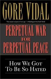 Perpetual War for Perpetual Peace : How We Got to Be So Hated