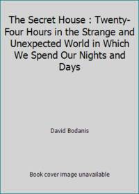 The Secret House : Twenty-Four Hours in the Strange and Unexpected World in Which We Spend Our...