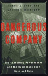 Dangerous Company : The Consulting Powerhouses and the Businesses They Save and Ruin
