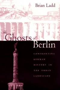 The Ghosts of Berlin &acirc; Confronting German History in the Urban Landscape